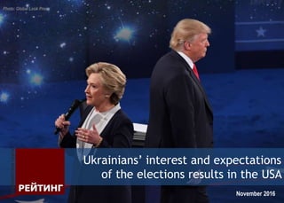 Ukrainians’ interest and expectations
of the elections results in the USA
November 2016
Photo: Global Look Press
 