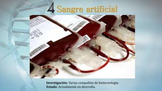 Sangre artificial
Investigación: Varias compañías de biotecnología.
Estado: Actualmente en desrrollo.
 