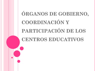 ÓRGANOS DE GOBIERNO,
COORDINACIÓN Y
PARTICIPACIÓN DE LOS
CENTROS EDUCATIVOS
 