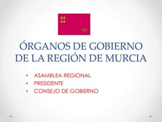 ÓRGANOS DE GOBIERNO
DE LA REGIÓN DE MURCIA
 •   ASAMBLEA REGIONAL
 •   PRESIDENTE
 •   CONSEJO DE GOBIERNO
 