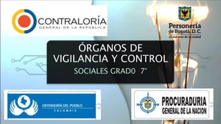 ÓRGANOS DE
VIGILANCIA Y CONTROL
SOCIALES GRAD0 7°
 