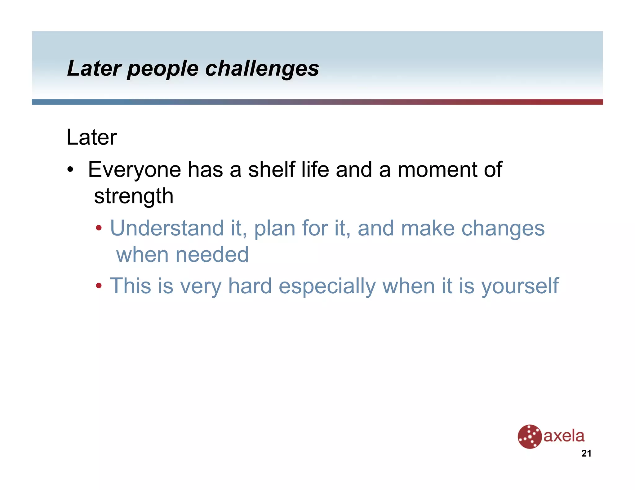 Later
•  Everyone has a shelf life and a moment of
   strength
   •  Understand it, plan for it, and make changes
      when needed
   •  This is very hard especially when it is yourself




                                                         21
 