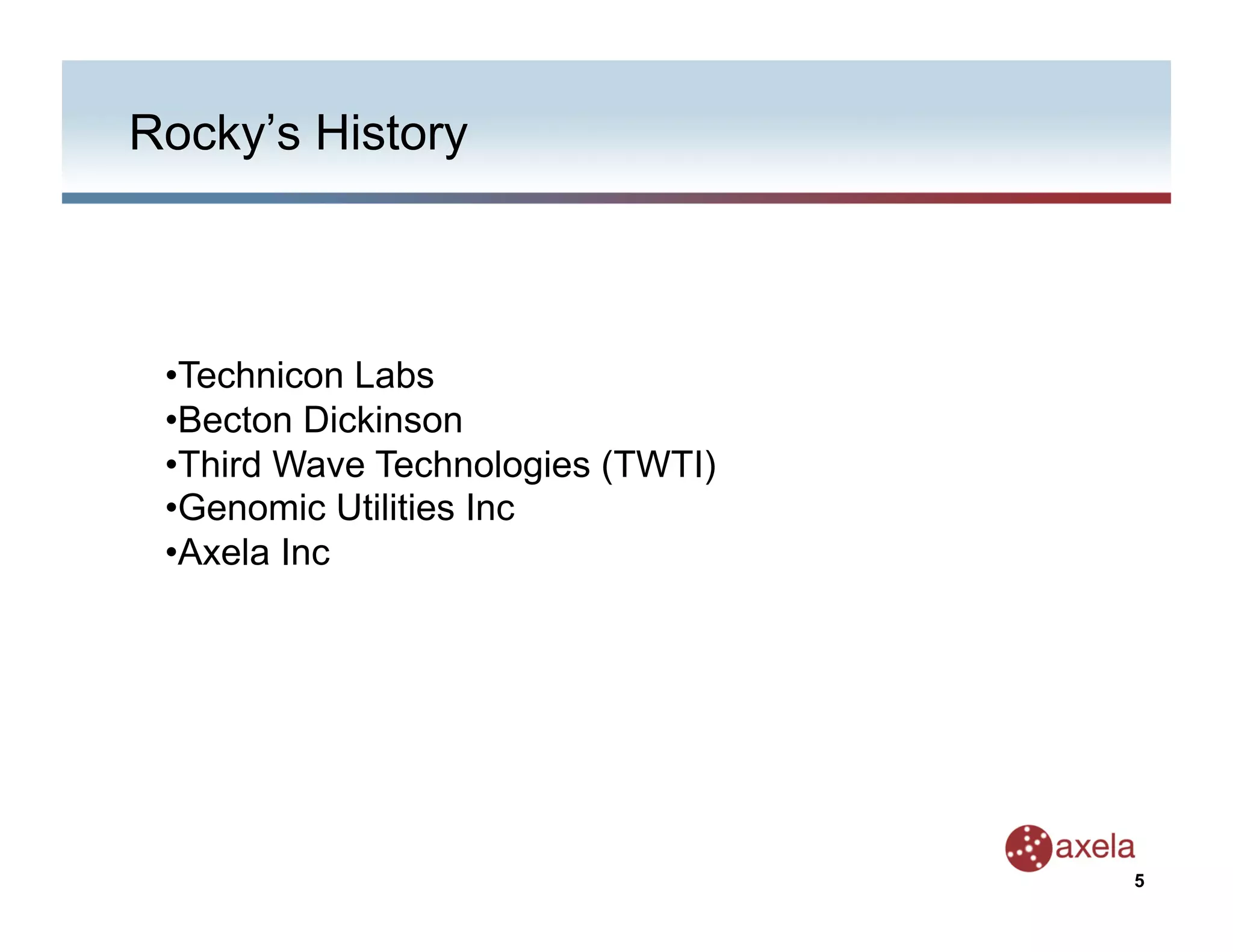 Rocky’s History



 • Technicon Labs
 • Becton Dickinson
 • Third Wave Technologies (TWTI)
 • Genomic Utilities Inc
 • Axela Inc




                                    5
 