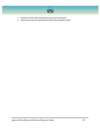 Apex and Visualforce Architecture Resource Guide 39
 Governor limits: what should you be concerned about?
 How do you want to handle errors with executing the code?
 