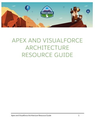 Apex and Visualforce Architecture Resource Guide 1
APEX AND VISUALFORCE
ARCHITECTURE
RESOURCE GUIDE
 