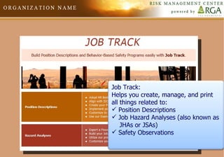 Job Track: Helps you create, manage, and print all things related to: Position Descriptions Job Hazard Analyses (also known as  JHAs or JSAs) Safety Observations 