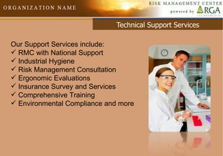 Technical Support Services Our Support Services include: RMC with National Support Industrial Hygiene Risk Management Consultation Ergonomic Evaluations Insurance Survey and Services Comprehensive Training Environmental Compliance and more 