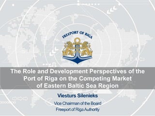 The Role and Development Perspectives of the
    Port of Riga on the Competing Market
         of Eastern Baltic Sea Region
               Viesturs Silenieks
              Vice Chairman of the Board
               Freeport of Riga Authority
 