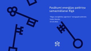 “Rīgas enerģētikas aģentūra” energopārvaldnieks
Valdis Ratniks
19.10.2022.
Pasākumi enerģijas patēriņa
samazināšanai Rīgā
 