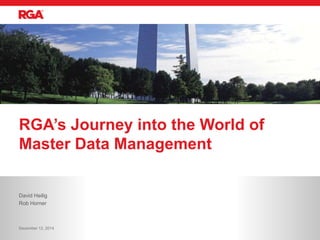 RGA’s Journey into the World of 
Master Data Management 
David Heilig 
Rob Horner 
December 12, 2014 
 