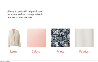 different cards will help us know
our users and be more precise in
new recommendations
Items Colors Prints Fabrics
quarta-feira, 28 de maio de 14
 