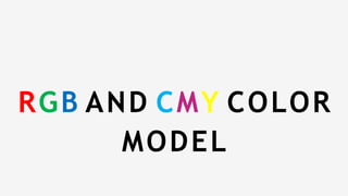 RGB AND CMY COLOR
MODEL
 