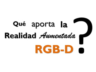 RGB-D
Aumentada
Qué aporta
Realidad
la
 