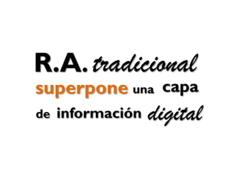 superpone
tradicional
una
R.A.
capa
digitalde información
 