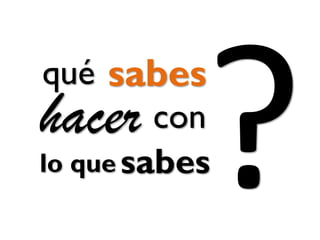 hacer
sabesqué
con
sabeslo que
 