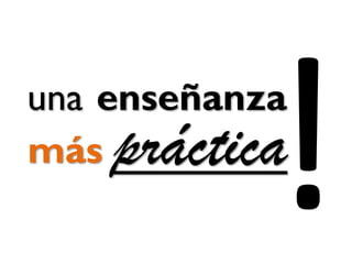 una
prácticamás
enseñanza
 