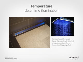 Temperature
determine illumination

Illuminate heated floors, wash
bowls, showers with LED strips that
change colours depending on
temperature. Staggering effect!

RGBW Controller
Home intelligence

 