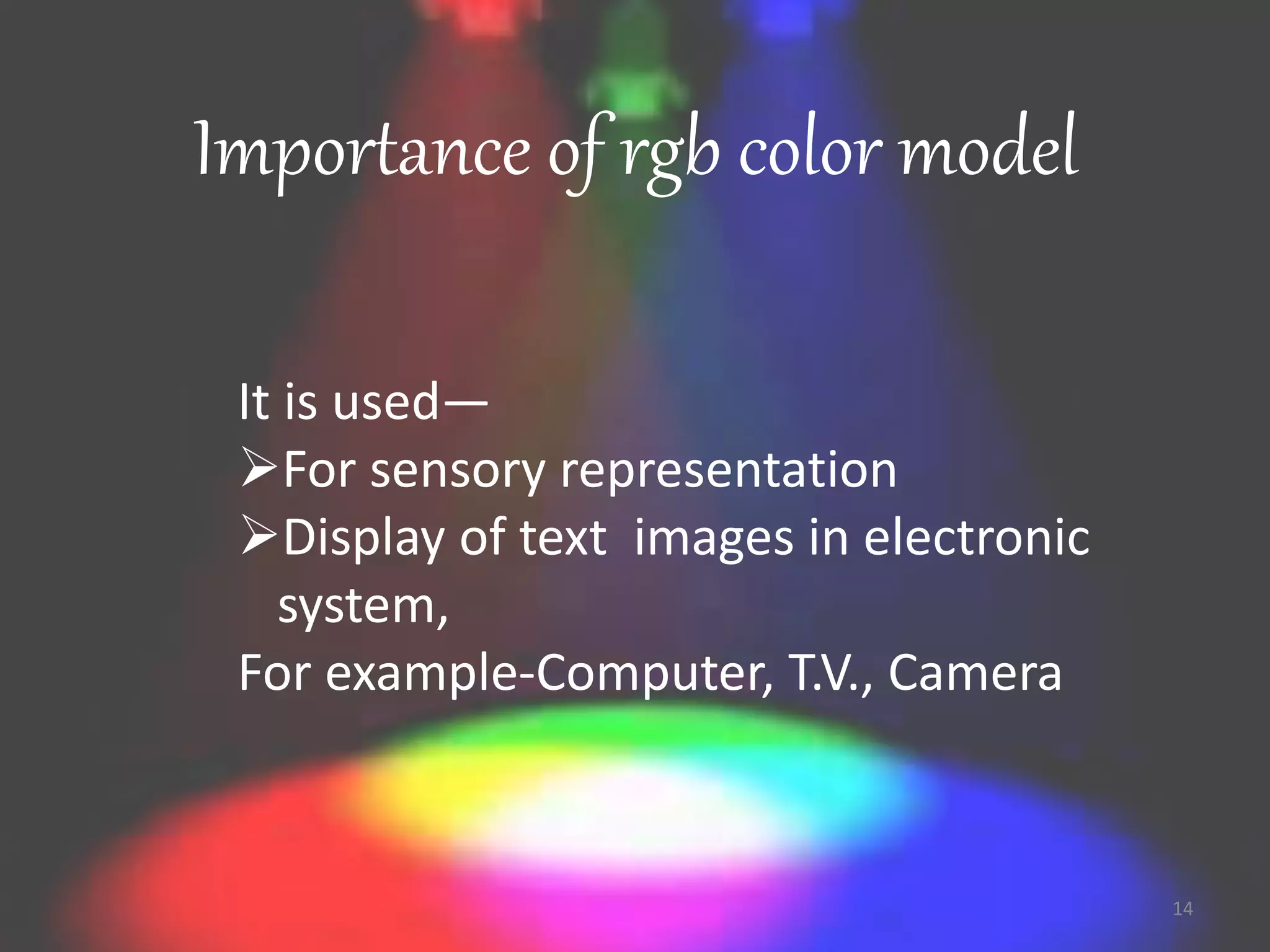 Importance of rgb color model
It is used—
For sensory representation
Display of text images in electronic
system,
For example-Computer, T.V., Camera
14
 