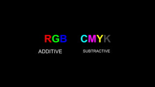 RGB & CMYK 
ADDITIVE SUBTRACTIVE 
 