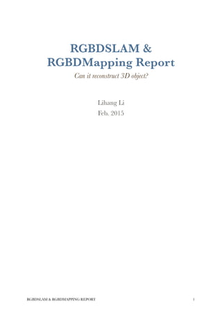 !
!
RGBDSLAM &
RGBDMapping Report
Can it reconstruct 3D object?
!
Lihang Li
Feb. 2015 
!1RGBDSLAM & RGBDMAPPING REPORT
 