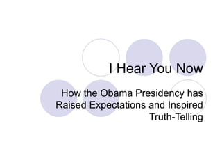 I Hear You Now How the Obama Presidency has Raised Expectations and Inspired Truth-Telling 