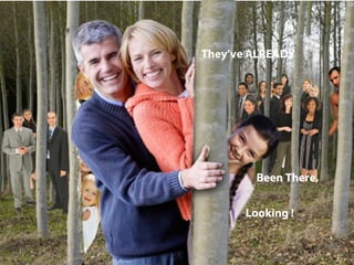 They’ve ALREADY




         Been There,


       Looking !
 