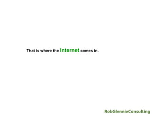 That is where the Internet comes in.
 