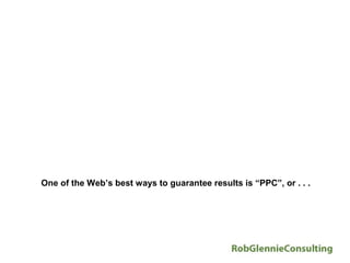 One of the Web’s best ways to guarantee results is “PPC”, or . . .
 