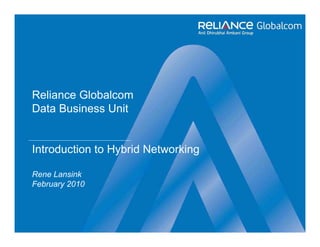 Reliance Globalcom
Data Business Unit


Introduction to Hybrid Networking

Rene Lansink
February 2010
 
