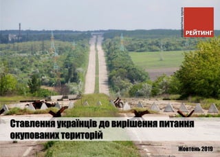 Жовтень 2019
Ставлення українців до вирішення питання
окупованих територій
 