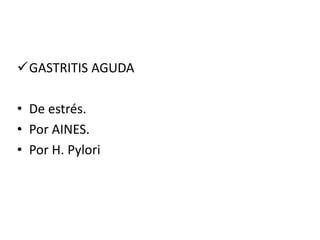 GASTRITIS AGUDA
• De estrés.
• Por AINES.
• Por H. Pylori
 