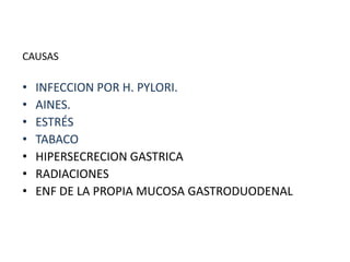 CAUSAS
• INFECCION POR H. PYLORI.
• AINES.
• ESTRÉS
• TABACO
• HIPERSECRECION GASTRICA
• RADIACIONES
• ENF DE LA PROPIA MUCOSA GASTRODUODENAL
 