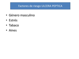 • Género masculino
• Estrés
• Tabaco
• Aines
Factores de riesgo ULCERA PEPTICA
 