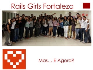 Mas… E Agora?
Rails Girls Fortaleza
 