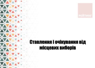 Ставлення і очікування від
місцевих виборів
 
