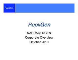 RepliGen




            RepliGen
            NASDAQ: RGEN
           Corporate Overview
             October 2010
 