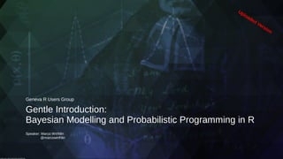Gentle Introduction:
Bayesian Modelling and Probabilistic Programming in R
Geneva R Users Group
Speaker: Marco Wirthlin
@marcowirthlin
Image Source: https://i.stack.imgur.com/GONoV.jpg
Uploaded Version
 