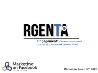 Engagement: the true measure of
successful Facebook communities




                    Wednesday, March 27th, 2013
 