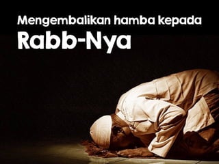 Mengembalikan hamba kepada 
Rabb-Nya
 