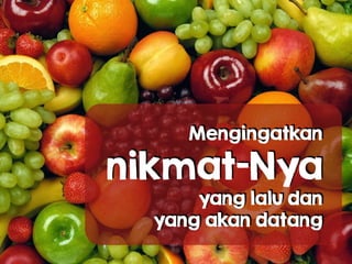Mengingatkan  
nikmat-Nya 
yang lalu dan
yang akan datang
 