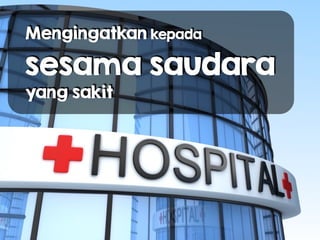 Mengingatkan kepada 
sesama saudara
yang sakit
 
