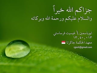 ً‫ا‬‫خير‬ ‫ال‬ ‫جزاكم‬
‫وبركاته‬ ‫ال‬ ‫ورحمة‬ ‫عليكم‬ ‫والسالم‬
‫فرساستي‬ ‫غيسيت‬  ‫ابوياسمي‬
١٣٫٥٠٫٠١٣
‫جاكرتا‬ ‫احلكمة‬ ‫معهد‬
rgesit@gmail.com
 