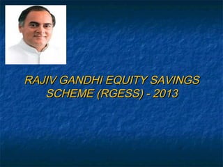 RAJIV GANDHI EQUITY SAVINGS
   SCHEME (RGESS) - 2013
 