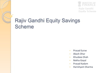 Rajiv Gandhi Equity Savings
Scheme
• Prasad Surve
• Akash Dhar
• Khusboo Shah
• Rekha Goyal
• Prasad Kadam
• Harishyam Sharma
 