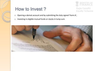 How to Invest ?
o Opening a demat account and by submitting the duly signed 'Form A',
o Investing in eligible mutual funds or stocks in lump sum.
 