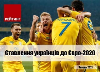 Ставлення українців до Євро-2020
Липень 2021
 