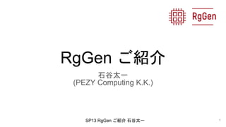 SP13 RgGen ご紹介 石谷太一
RgGen ご紹介
石谷太一
(PEZY Computing K.K.)
1
 