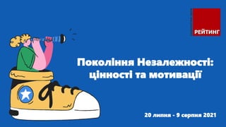 Покоління Незалежності:
цінності та мотивації
20 липня - 9 серпня 2021
 