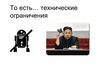 То есть… технические
ограничения
 