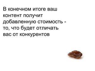 В конечном итоге ваш
контент получит
добавленную стоимость -
то, что будет отличать
вас от конкурентов
 